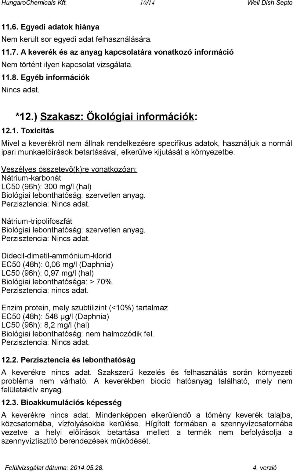 .8. Egyéb információk Nincs adat. *12.) Szakasz: Ökológiai információk: 12.1. Toxicitás Mivel a keverékről nem állnak rendelkezésre specifikus adatok, használjuk a normál ipari munkaelőírások betartásával, elkerülve kijutását a környezetbe.