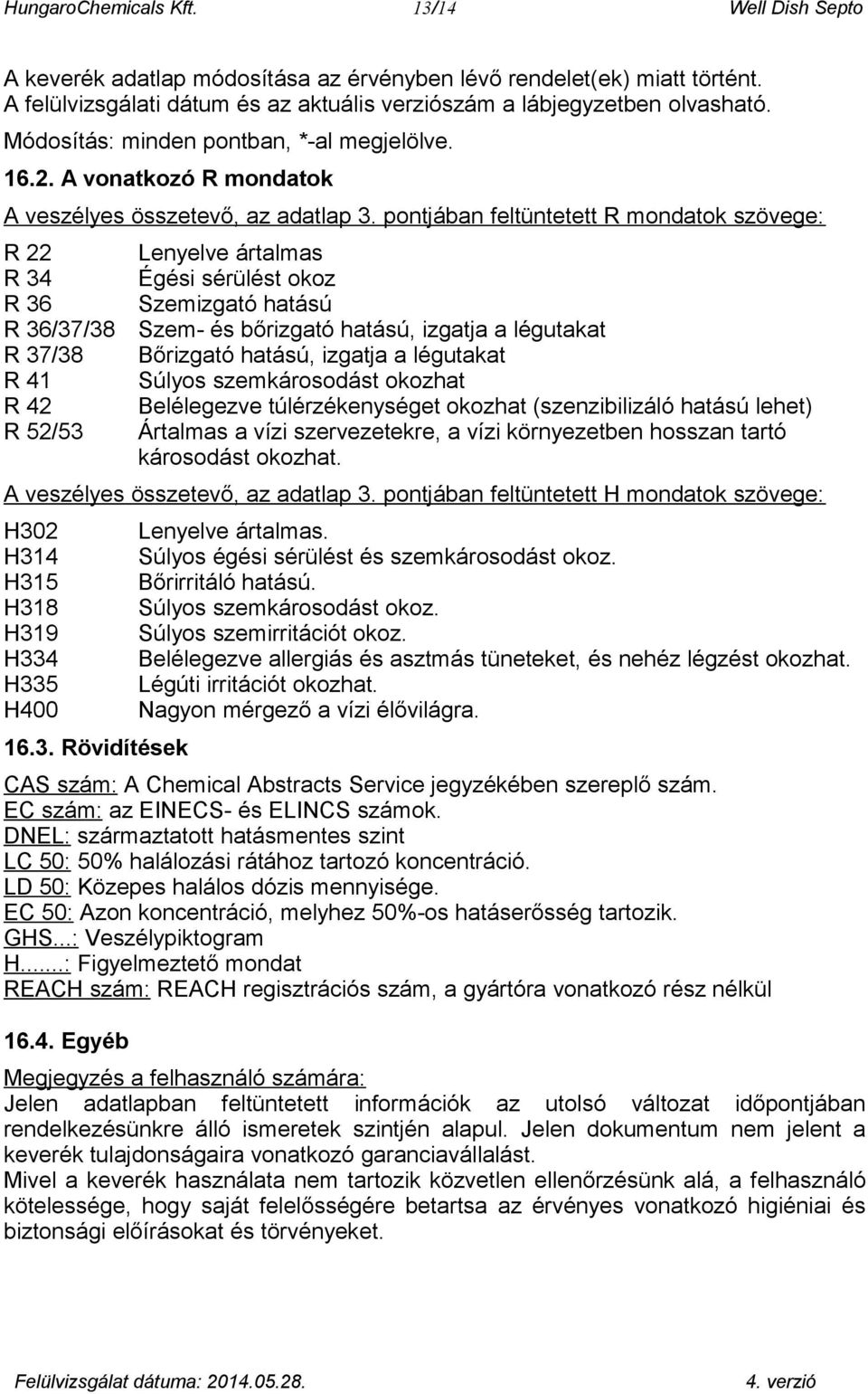 pontjában feltüntetett R mondatok szövege: R 22 R 34 R 36 R 36/37/38 R 37/38 R 41 R 42 R 52/53 Lenyelve ártalmas Égési sérülést okoz Szemizgató hatású Szem- és bőrizgató hatású, izgatja a légutakat