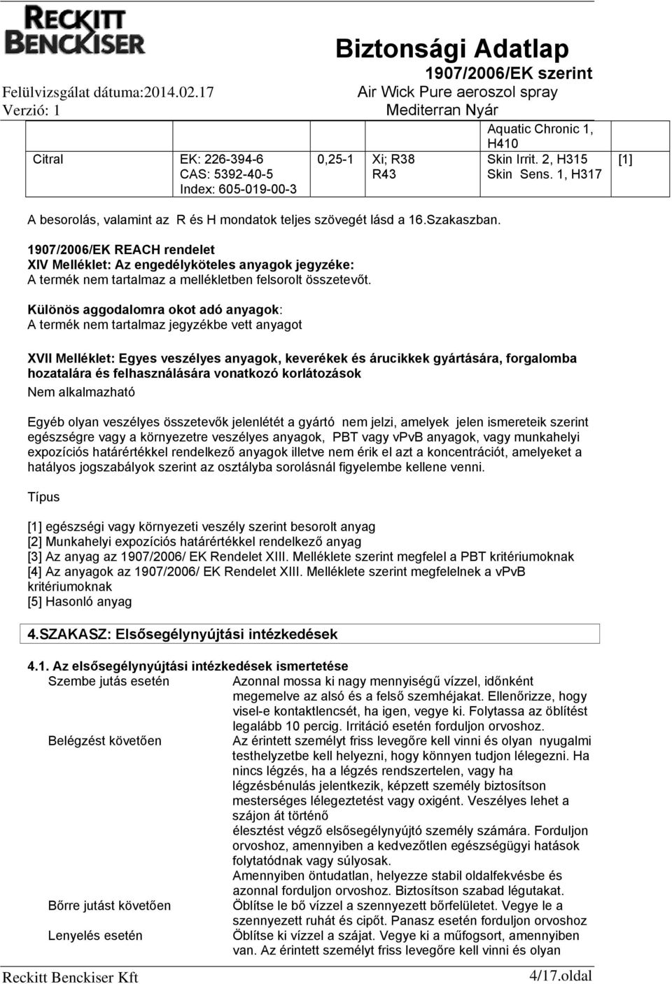 1907/2006/EK REACH rendelet XIV Melléklet: Az engedélyköteles anyagok jegyzéke: A termék nem tartalmaz a mellékletben felsorolt összetevőt.