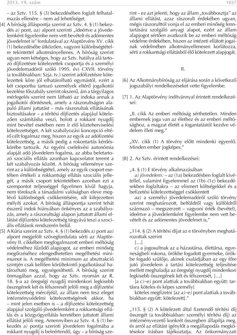 cikk (1) bekezdésébe ütközõen, vagyoni különbségtételre tekintettel alkotmányellenes. A bíróság szerint ugyan nem kétséges, hogy az Sztv.