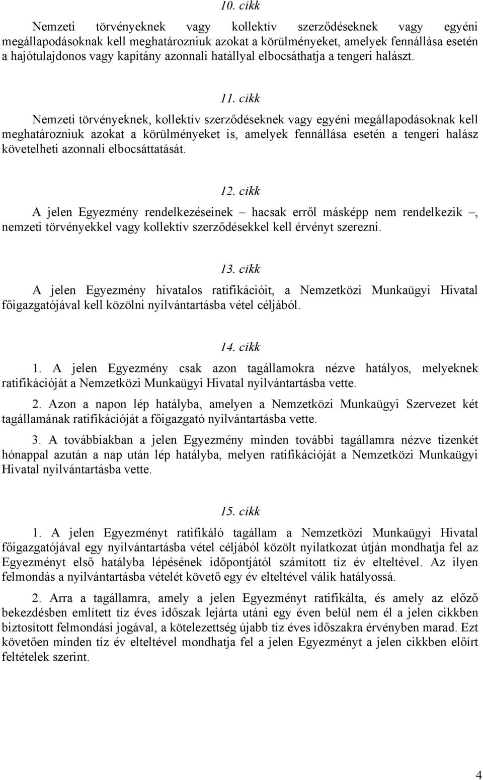 cikk Nemzeti törvényeknek, kollektív szerződéseknek vagy egyéni megállapodásoknak kell meghatározniuk azokat a körülményeket is, amelyek fennállása esetén a tengeri halász követelheti azonnali