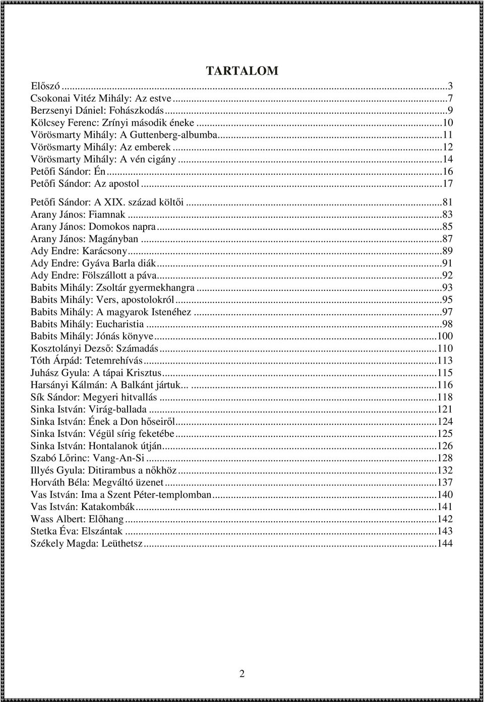 .. 83 Arany János: Domokos napra... 85 Arany János: Magányban... 87 Ady Endre: Karácsony... 89 Ady Endre: Gyáva Barla diák... 91 Ady Endre: Fölszállott a páva... 92 Babits Mihály: Zsoltár gyermekhangra.