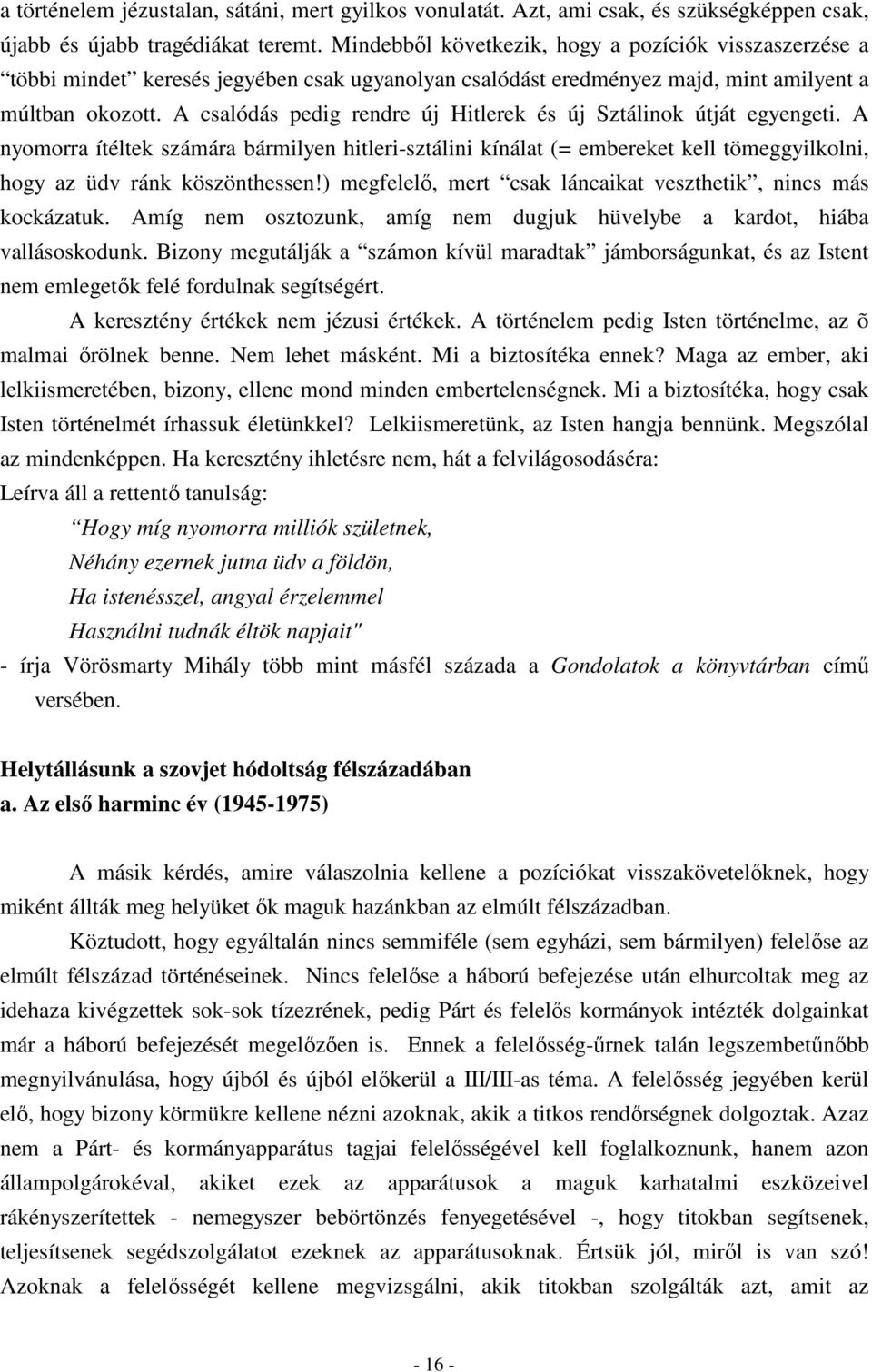 A csalódás pedig rendre új Hitlerek és új Sztálinok útját egyengeti. A nyomorra ítéltek számára bármilyen hitleri-sztálini kínálat (= embereket kell tömeggyilkolni, hogy az üdv ránk köszönthessen!