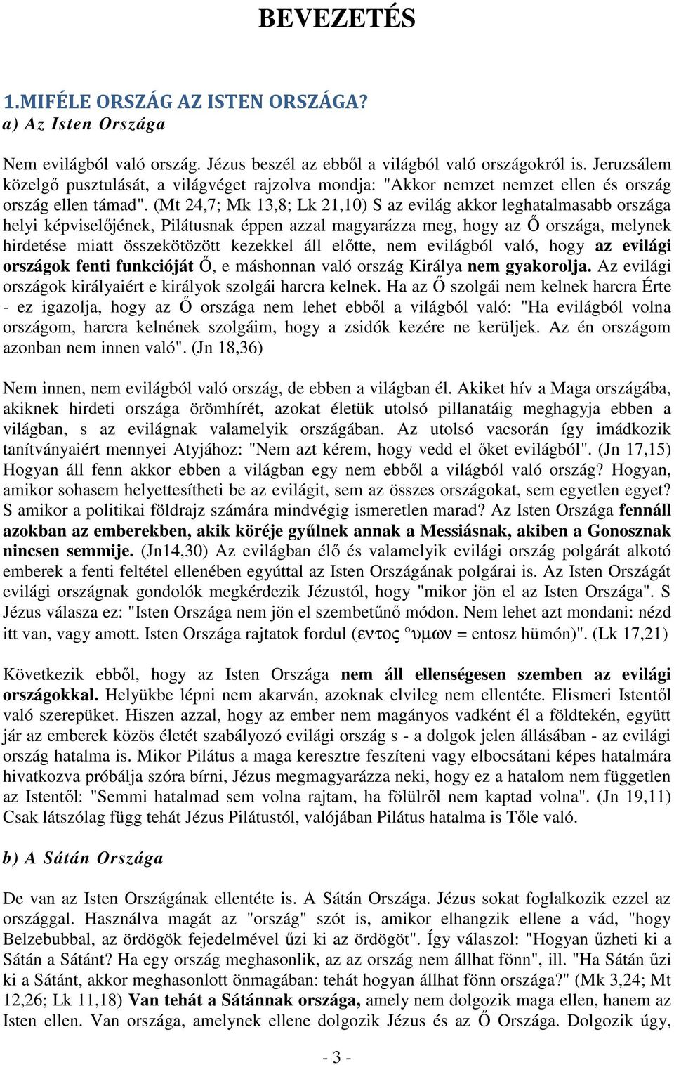 (Mt 24,7; Mk 13,8; Lk 21,10) S az evilág akkor leghatalmasabb országa helyi képviselőjének, Pilátusnak éppen azzal magyarázza meg, hogy az Ő országa, melynek hirdetése miatt összekötözött kezekkel