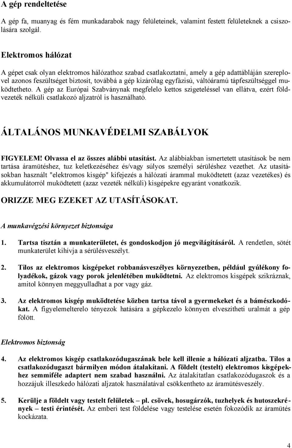 tápfeszültséggel muködtetheto. A gép az Európai Szabványnak megfelelo kettos szigeteléssel van ellátva, ezért földvezeték nélküli csatlakozó aljzatról is használható.