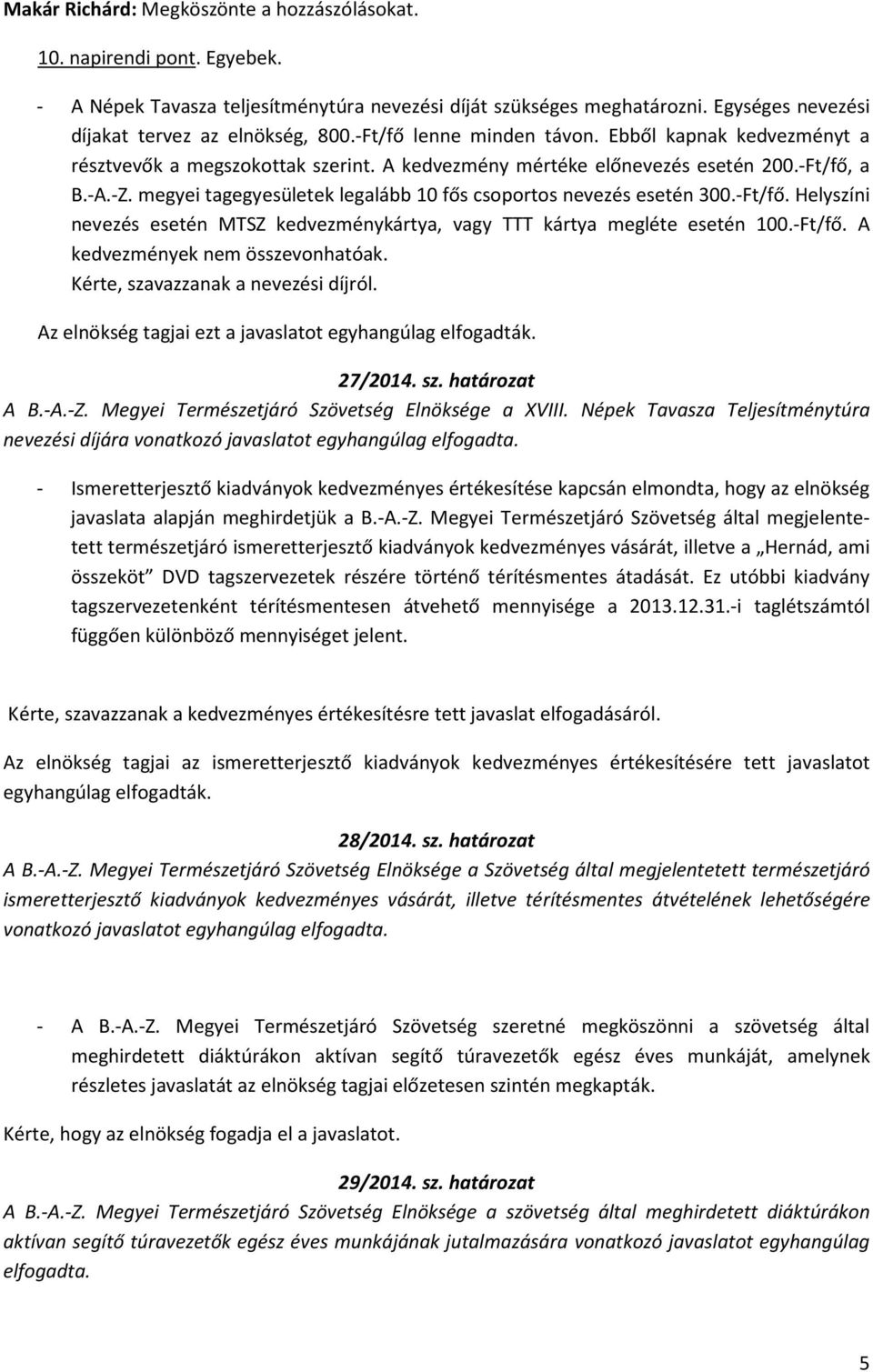 megyei tagegyesületek legalább 10 fős csoportos nevezés esetén 300.-Ft/fő. Helyszíni nevezés esetén MTSZ kedvezménykártya, vagy TTT kártya megléte esetén 100.-Ft/fő. A kedvezmények nem összevonhatóak.