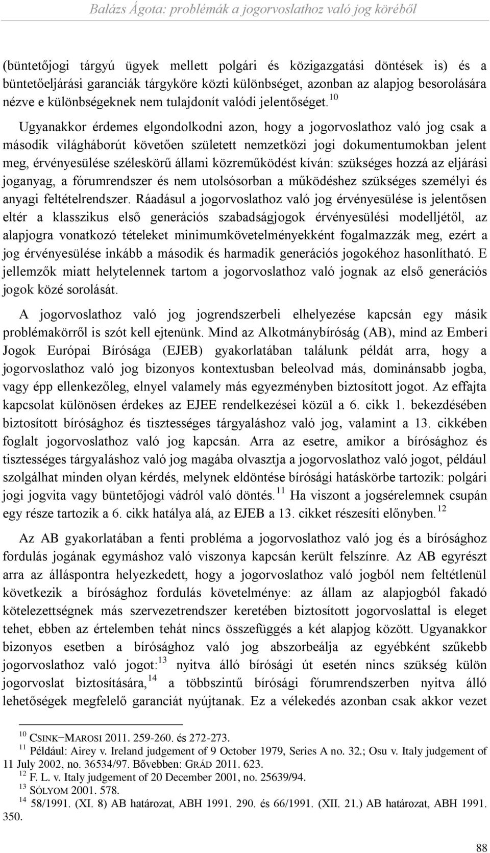 10 Ugyanakkor érdemes elgondolkodni azon, hogy a jogorvoslathoz való jog csak a második világháborút követően született nemzetközi jogi dokumentumokban jelent meg, érvényesülése széleskörű állami