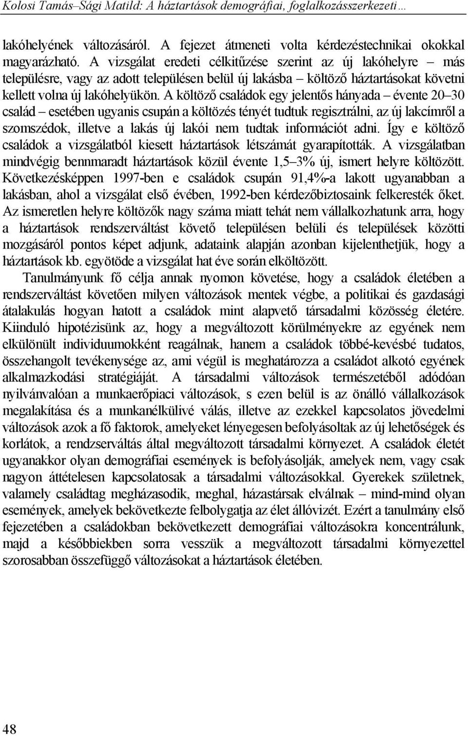 A költöző családok egy jelentős hányada évente 20 30 család esetében ugyanis csupán a költözés tényét tudtuk regisztrálni, az új lakcímről a szomszédok, illetve a lakás új lakói nem tudtak