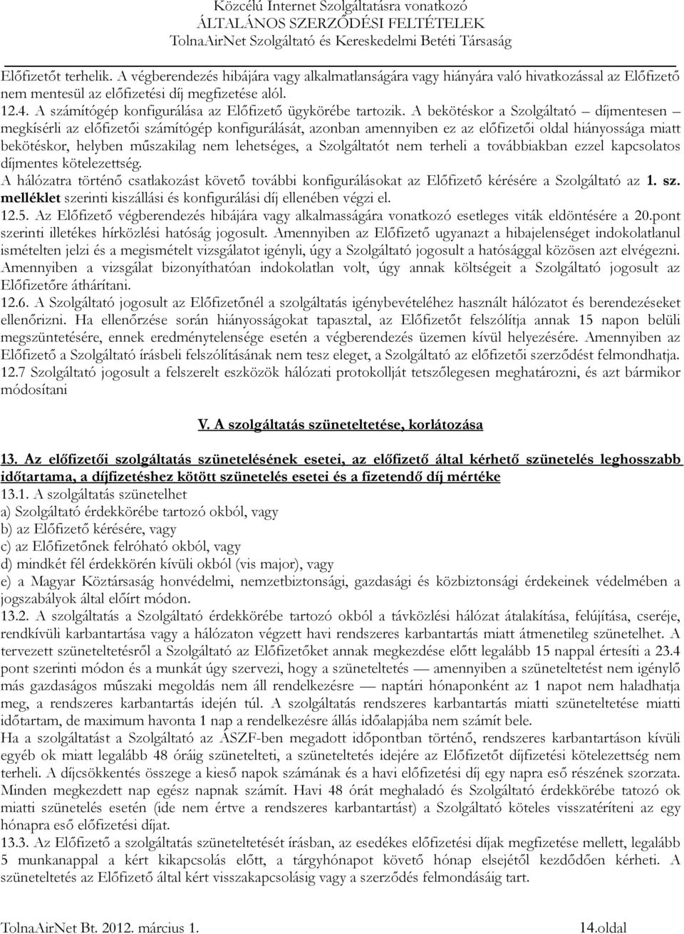 A bekötéskor a Szolgáltató díjmentesen megkísérli az előfizetői számítógép konfigurálását, azonban amennyiben ez az előfizetői oldal hiányossága miatt bekötéskor, helyben műszakilag nem lehetséges, a