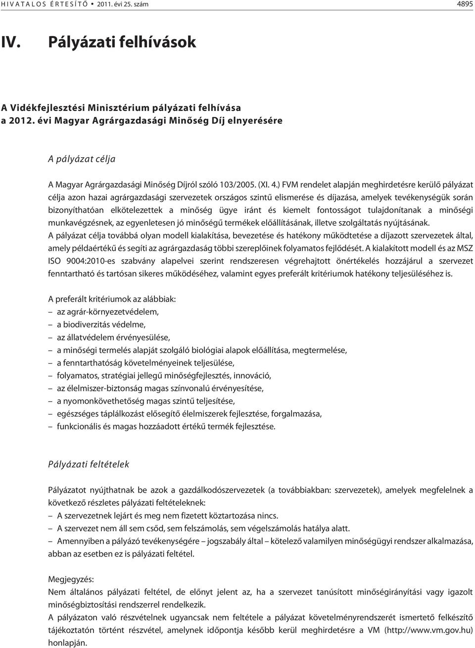 ) FVM rendelet alapján meghirdetésre kerülõ pályázat célja azon hazai agrárgazdasági szervezetek országos szintû elismerése és díjazása, amelyek tevékenységük során bizonyíthatóan elkötelezettek a