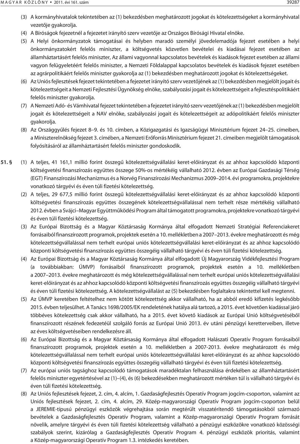 (5) A Helyi önkormányzatok támogatásai és helyben maradó személyi jövedelemadója fejezet esetében a helyi önkormányzatokért felelõs miniszter, a költségvetés közvetlen bevételei és kiadásai fejezet