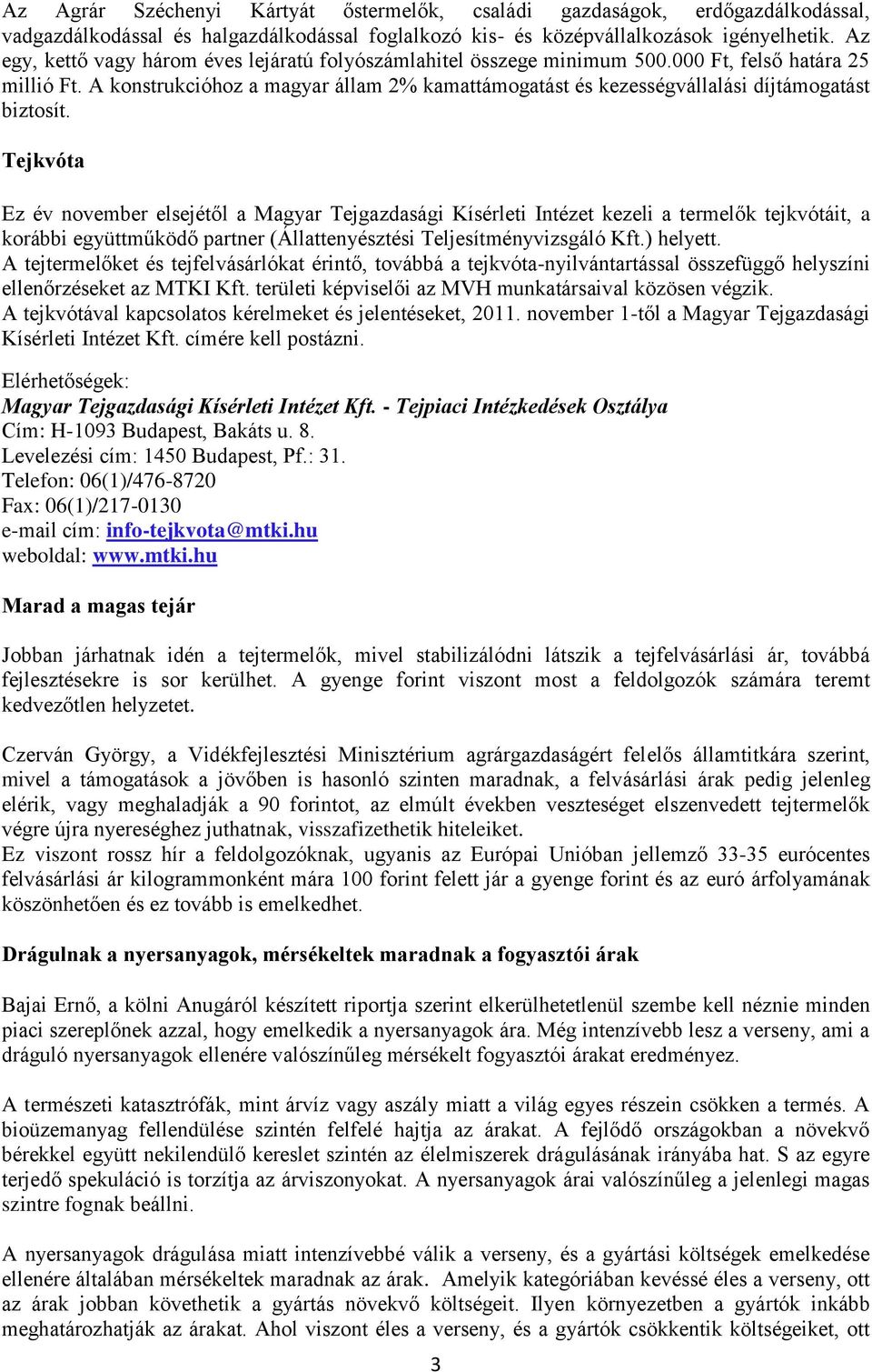 A konstrukcióhoz a magyar állam 2% kamattámogatást és kezességvállalási díjtámogatást biztosít.