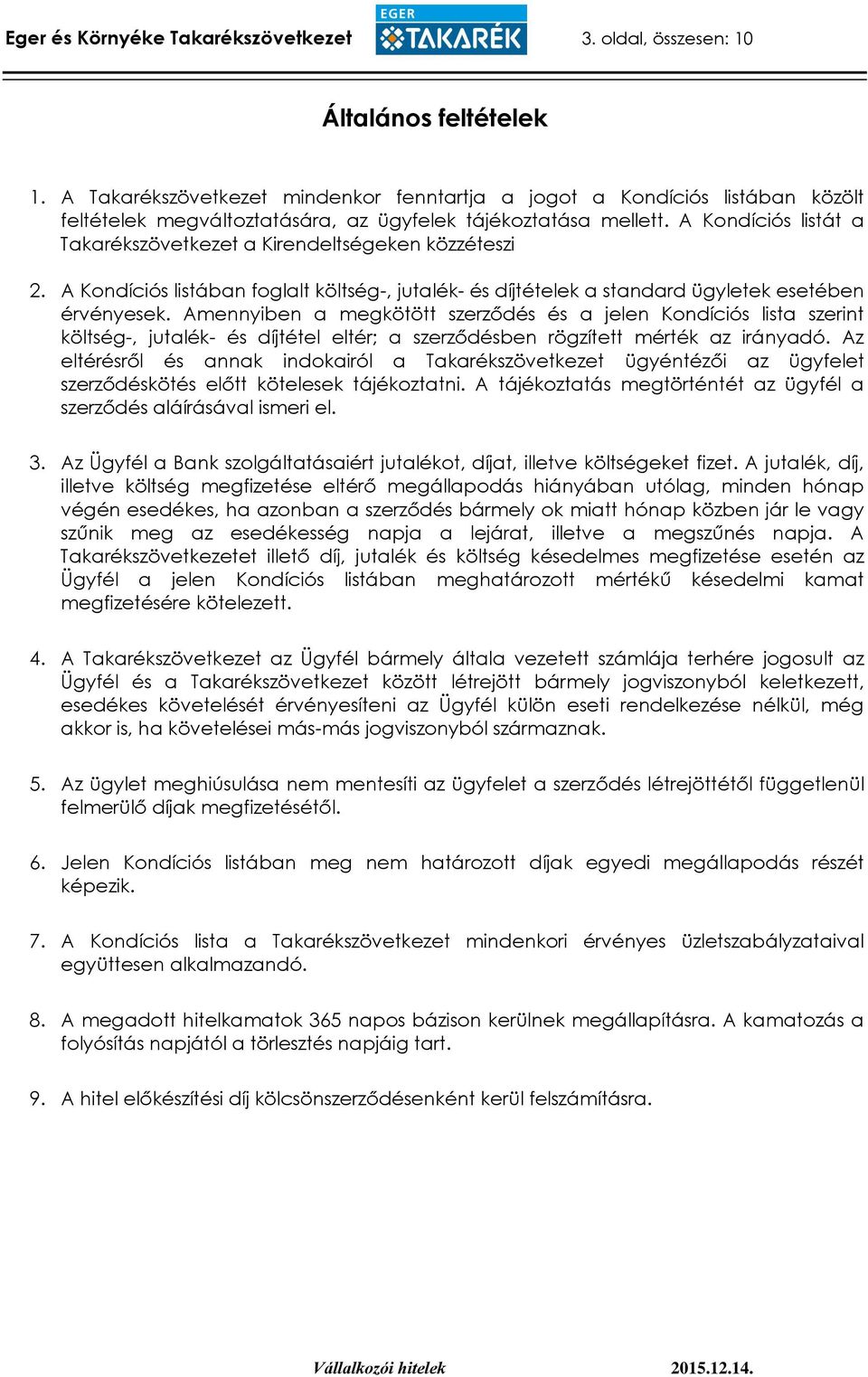 A Kondíciós listát a Takarékszövetkezet a Kirendeltségeken közzéteszi 2. A Kondíciós listában foglalt költség-, jutalék- és díjtételek a standard ügyletek esetében érvényesek.