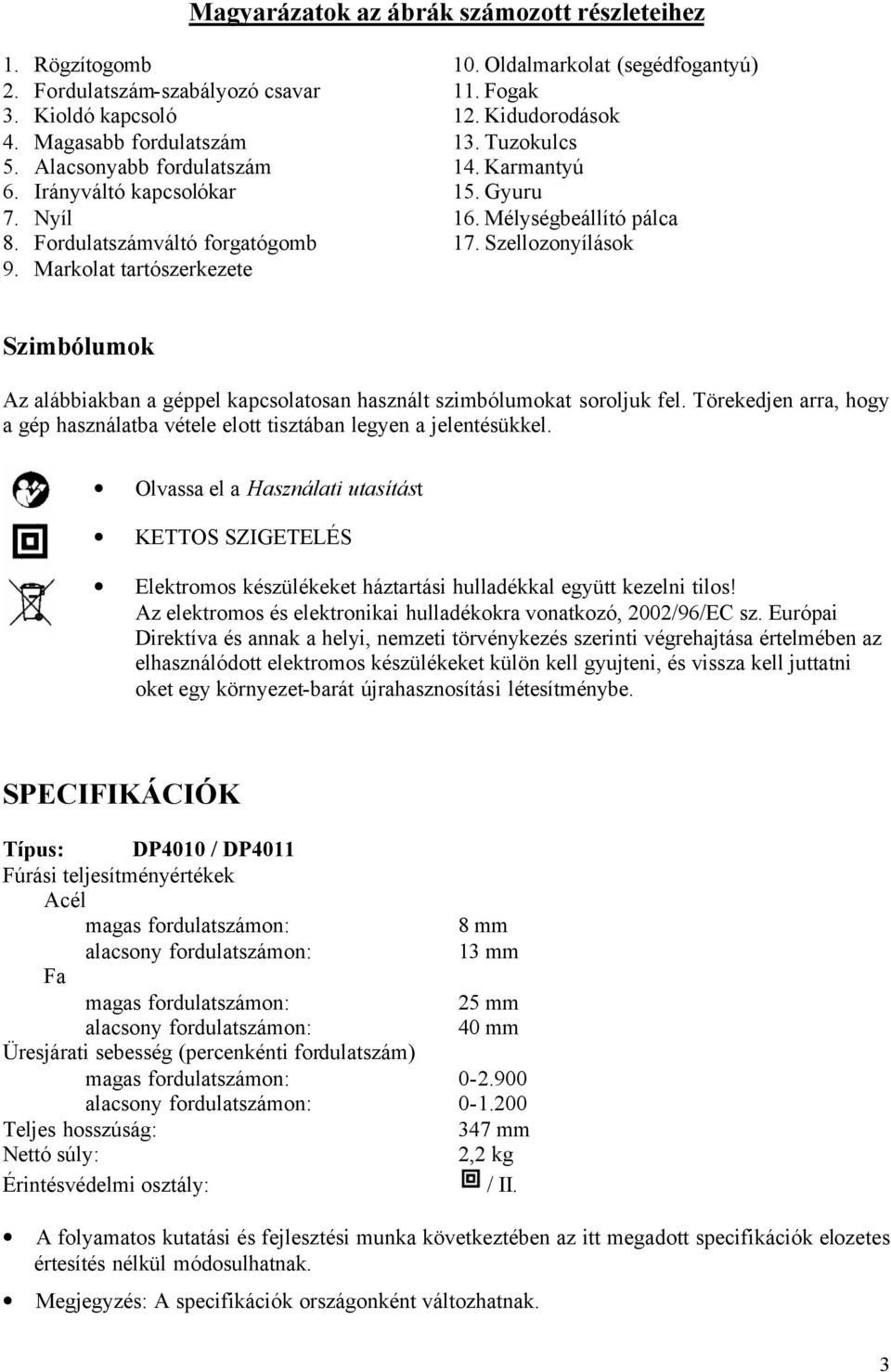 Szellozonyílások Szimbólumok Az alábbiakban a géppel kapcsolatosan használt szimbólumokat soroljuk fel. Törekedjen arra, hogy a gép használatba vétele elott tisztában legyen a jelentésükkel.