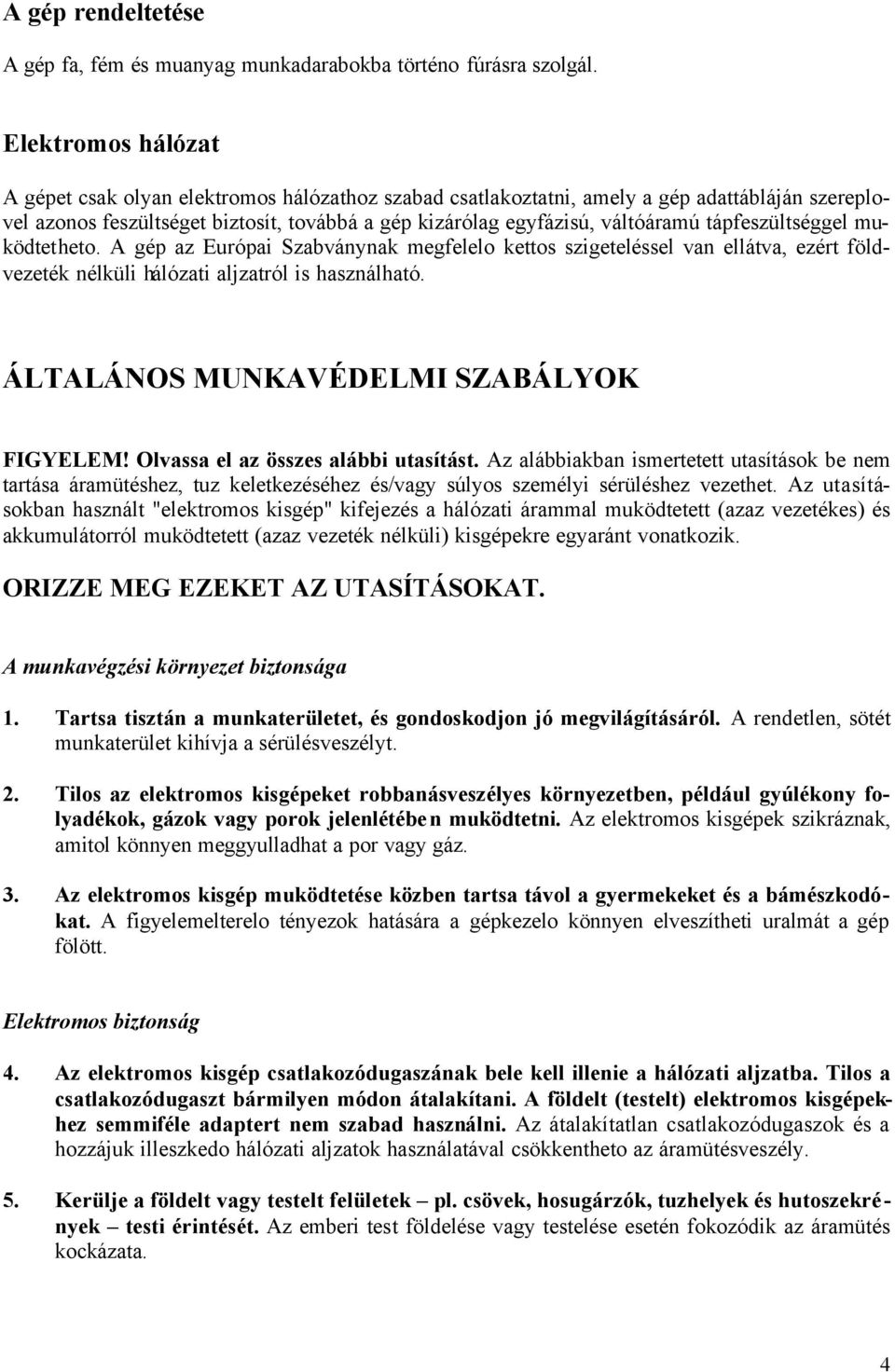 tápfeszültséggel muködtetheto. A gép az Európai Szabványnak megfelelo kettos szigeteléssel van ellátva, ezért földvezeték nélküli hálózati aljzatról is használható.