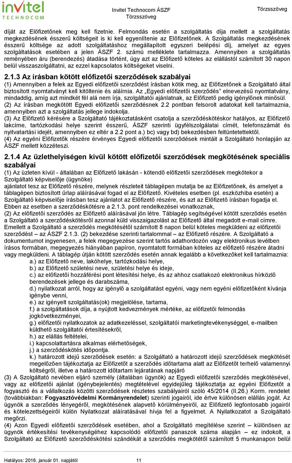 Amennyiben a szolgáltatás reményében áru (berendezés) átadása történt, úgy azt az Előfizető köteles az elállástól számított 30 napon belül visszaszolgáltatni, az ezzel kapcsolatos költségeket viselni.