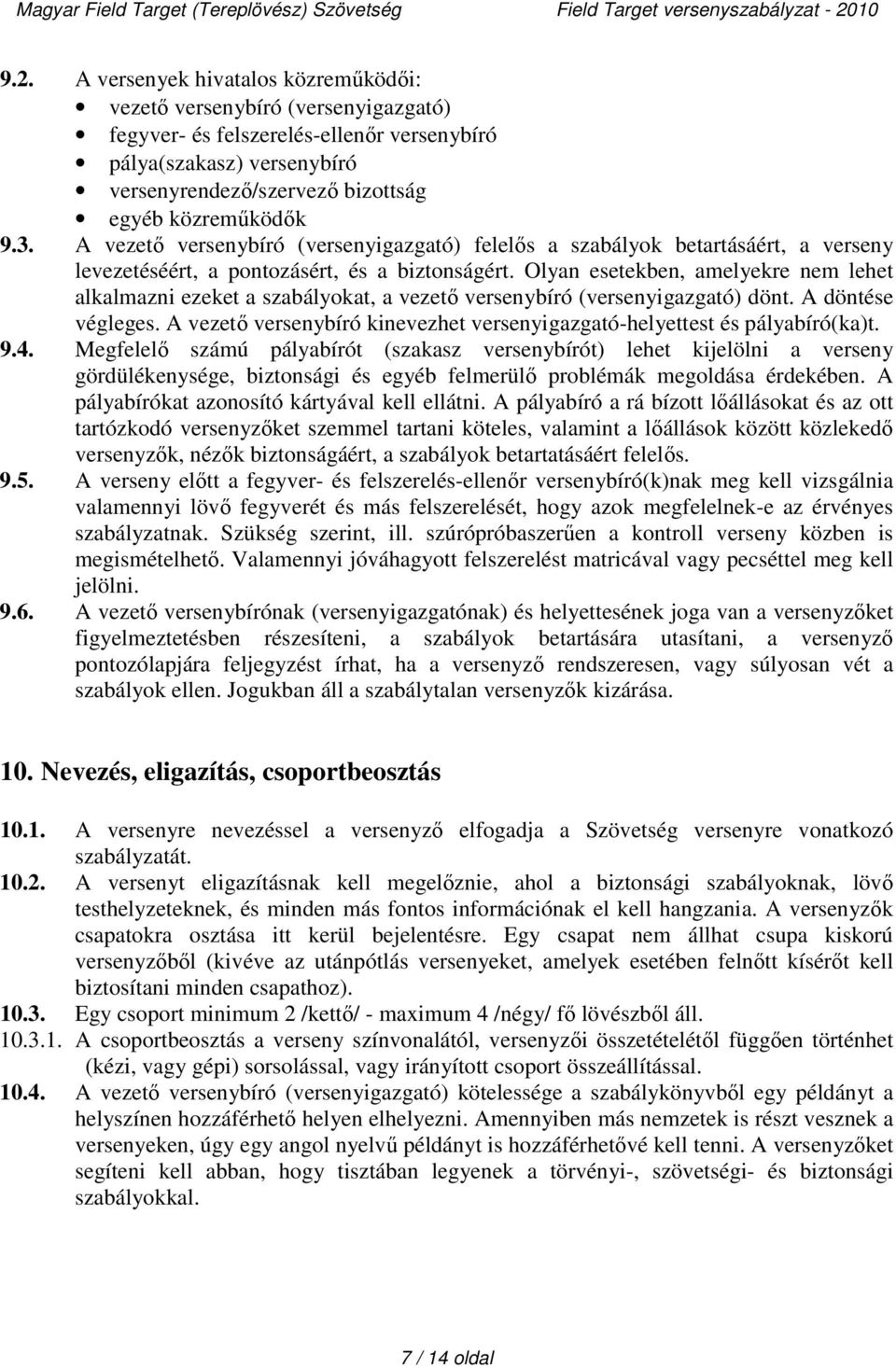 Olyan esetekben, amelyekre nem lehet alkalmazni ezeket a szabályokat, a vezető versenybíró (versenyigazgató) dönt. A döntése végleges.