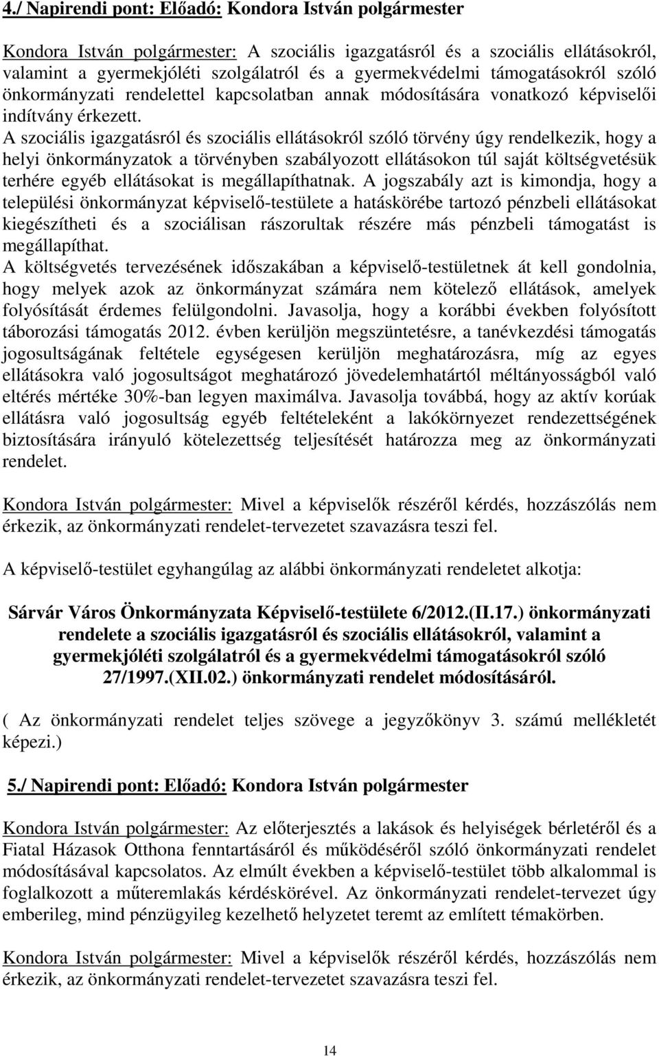 A szociális igazgatásról és szociális ellátásokról szóló törvény úgy rendelkezik, hogy a helyi önkormányzatok a törvényben szabályozott ellátásokon túl saját költségvetésük terhére egyéb ellátásokat