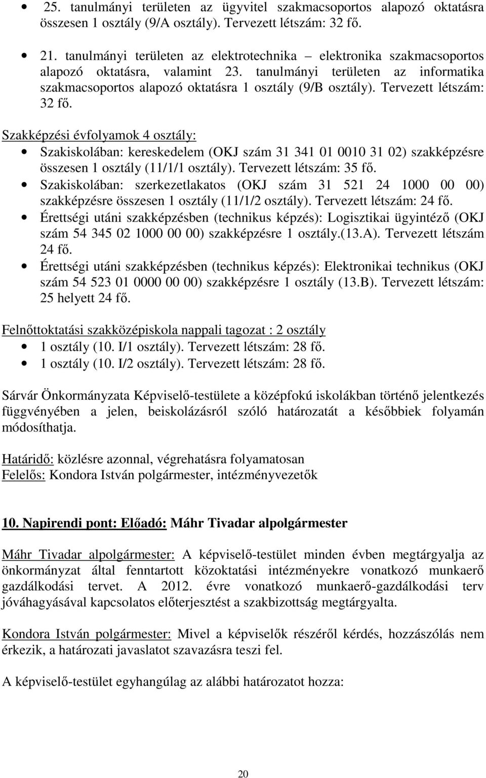 Tervezett létszám: 32 fő. Szakképzési évfolyamok 4 osztály: Szakiskolában: kereskedelem (OKJ szám 31 341 01 0010 31 02) szakképzésre összesen 1 osztály (11/1/1 osztály). Tervezett létszám: 35 fő.