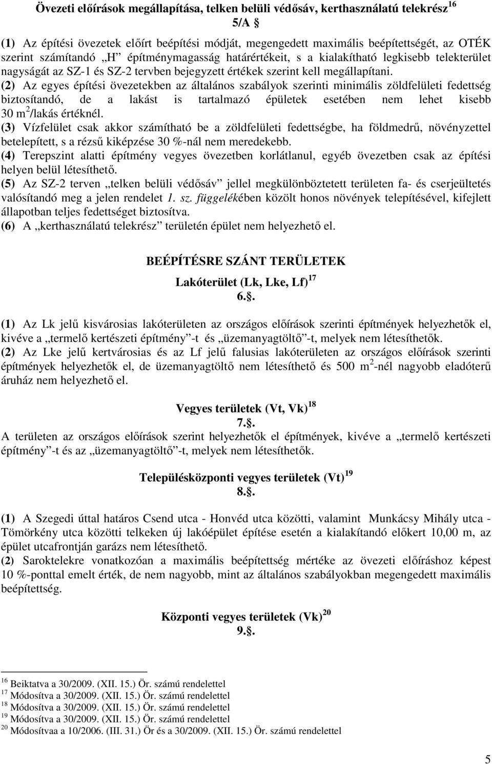 (2) Az egyes építési övezetekben az általános szabályok szerinti minimális zöldfelületi fedettség biztosítandó, de a lakást is tartalmazó épületek esetében nem lehet kisebb 30 m 2 /lakás értéknél.