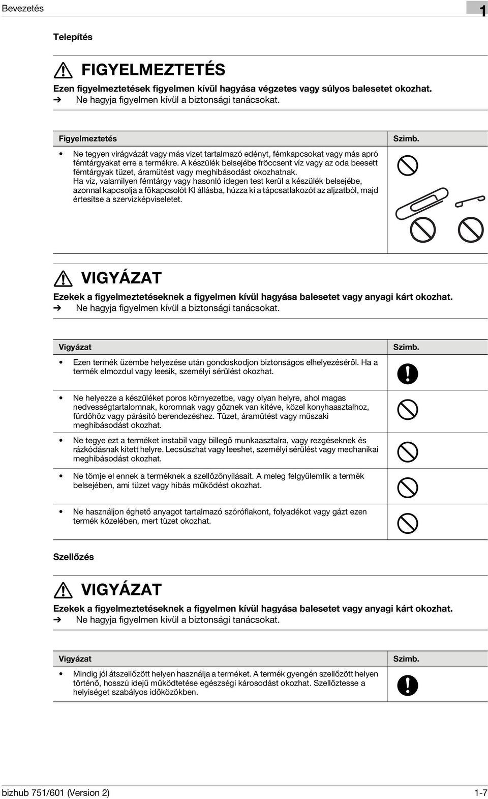 A készülék belsejébe fröccsent víz vagy az oda beesett fémtárgyak tüzet, áramütést vagy meghibásodást okozhatnak.