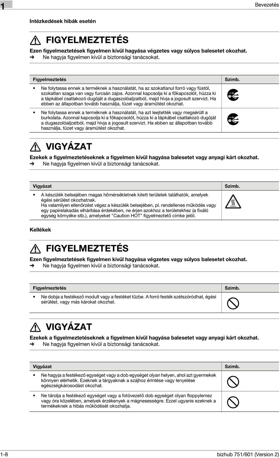 Azonnal kapcsolja ki a főkapcsolót, húzza ki a tápkábel csatlakozó dugóját a dugaszolóaljzatból, majd hívja a jogosult szervizt. Ha ebben az állapotban tovább használja, tüzet vagy áramütést okozhat.