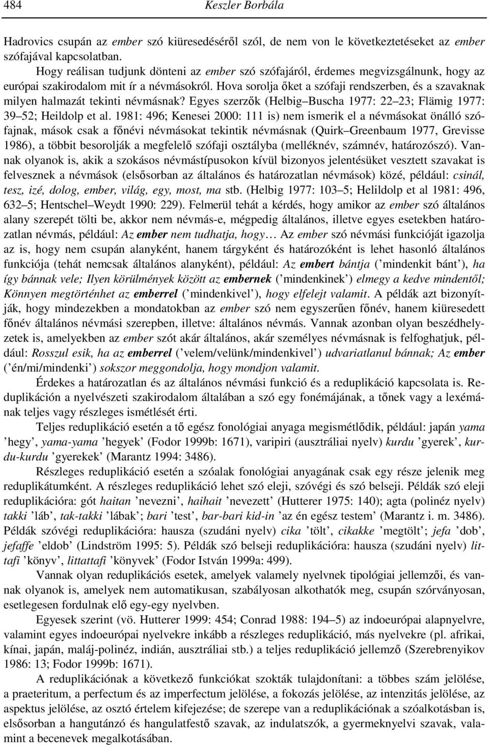 Hova sorolja őket a szófaji rendszerben, és a szavaknak milyen halmazát tekinti névmásnak? Egyes szerzők (Helbig Buscha 1977: 22 23; Flämig 1977: 39 52; Heildolp et al.