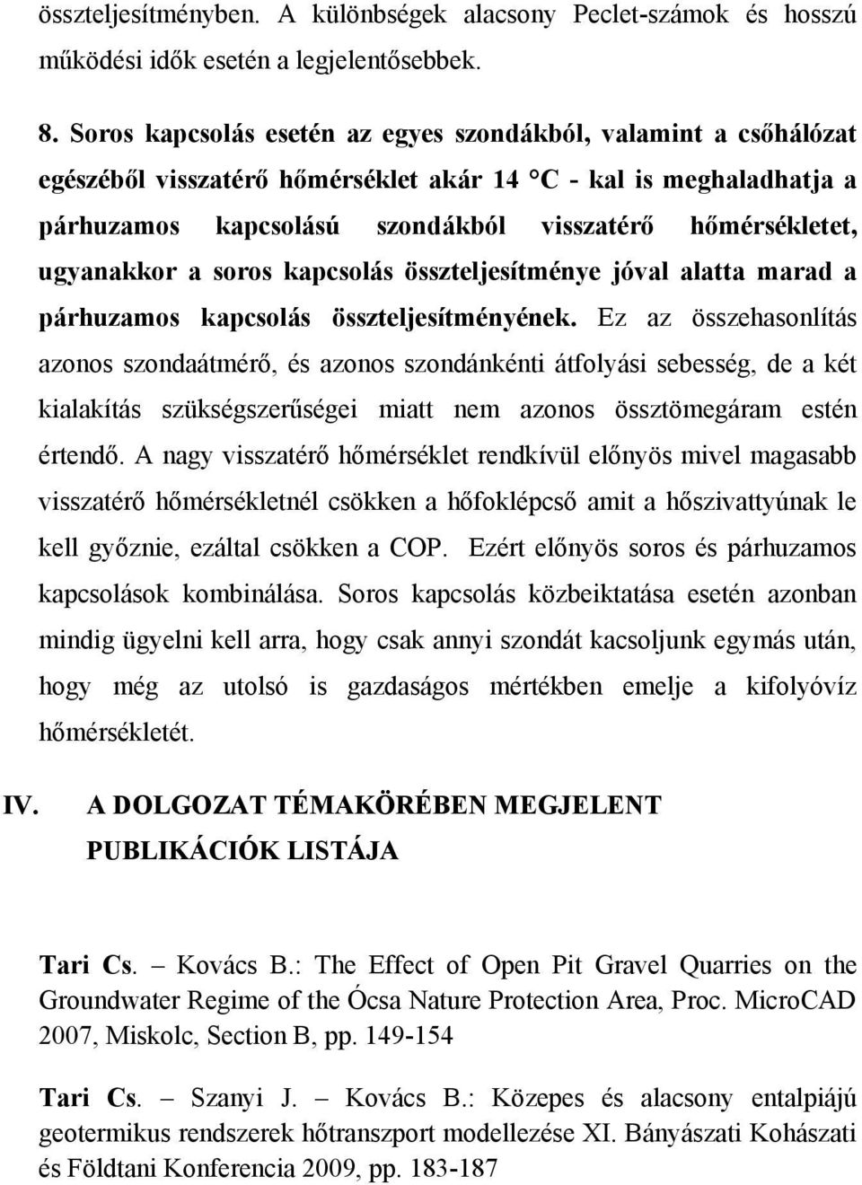 ugyanakkor a soros kapcsolás összteljesítménye jóval alatta marad a párhuzamos kapcsolás összteljesítményének.