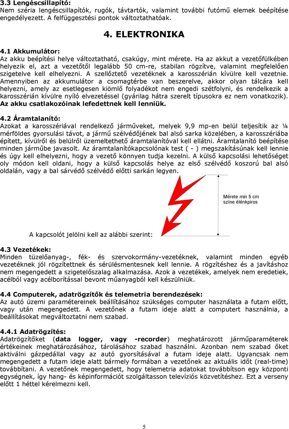 Ha az akkut a vezetıfülkében helyezik el, azt a vezetıtıl legalább 50 cm-re, stabilan rögzítve, valamint megfelelıen szigetelve kell elhelyezni.