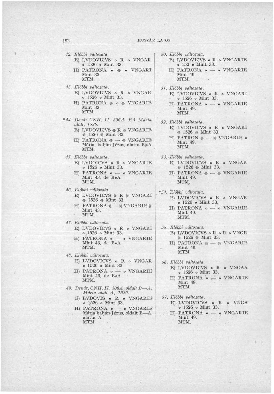 H) PATRONA o o VNGARIE Mint 43, de BoA 46. Előbbi változata. E) LVDOVICVS # R # VNGARI «1526 # Mint 33. H) PATRONA # * VNGARIE # Mint 43. 47. Előbbi változata. E) LVDOVICVS o R o VNGARI H) PATRONA o o VNGARIE Mint 43, de BoA 48.