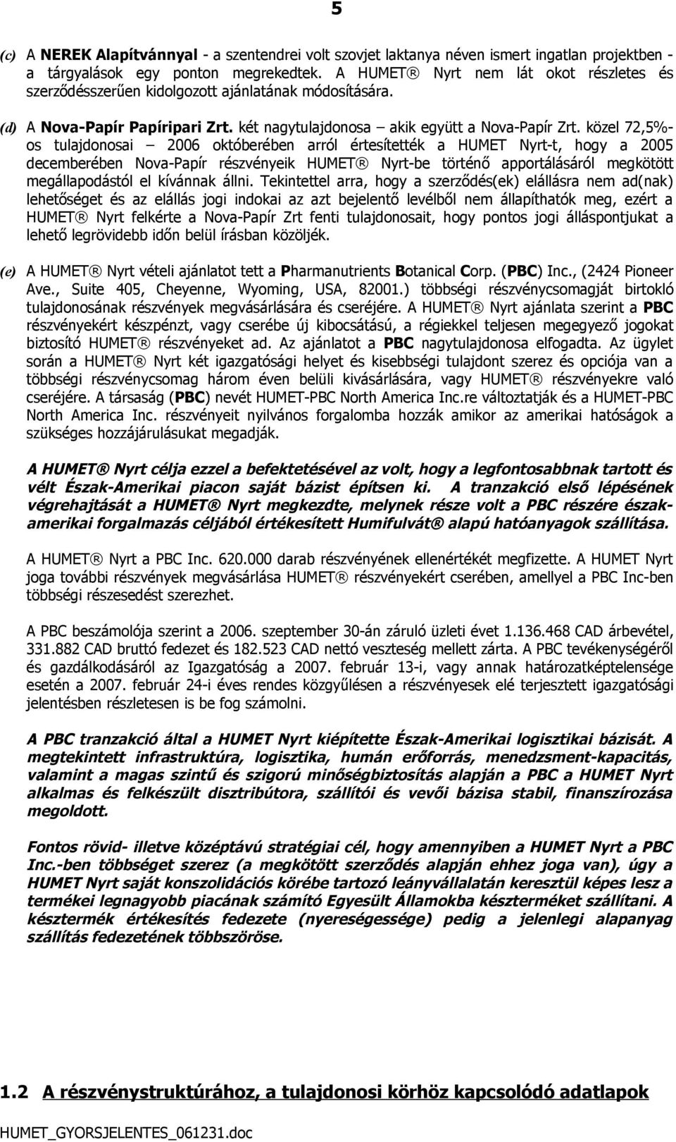 közel 72,5%- os tulajdonosai 2006 októberében arról értesítették a HUMET Nyrt-t, hogy a 2005 decemberében Nova-Papír részvényeik HUMET Nyrt-be történő apportálásáról megkötött megállapodástól el