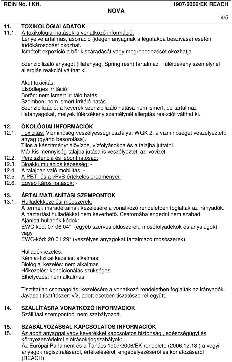 Akut toxicitás: Elsıdleges irritáció: Bırön: nem ismert irritáló hatás. Szemben: nem ismert irritáló hatás.