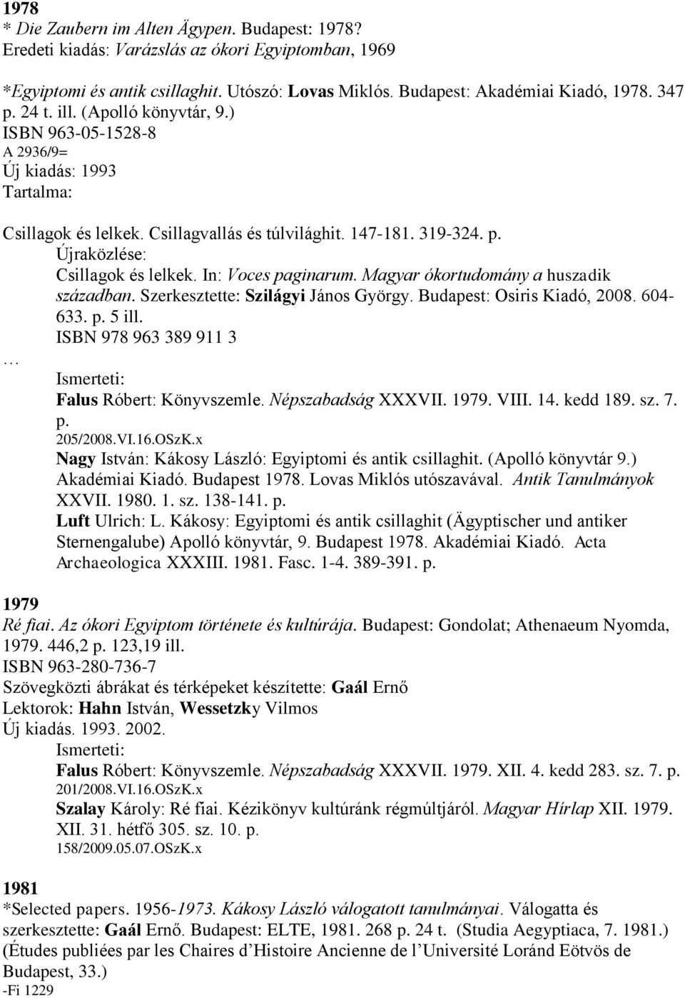 In: Voces paginarum. Magyar ókortudomány a huszadik században. Szerkesztette: Szilágyi János György. Budapest: Osiris Kiadó, 2008. 604-633. p. 5 ill. ISBN 978 963 389 911 3 Falus Róbert: Könyvszemle.