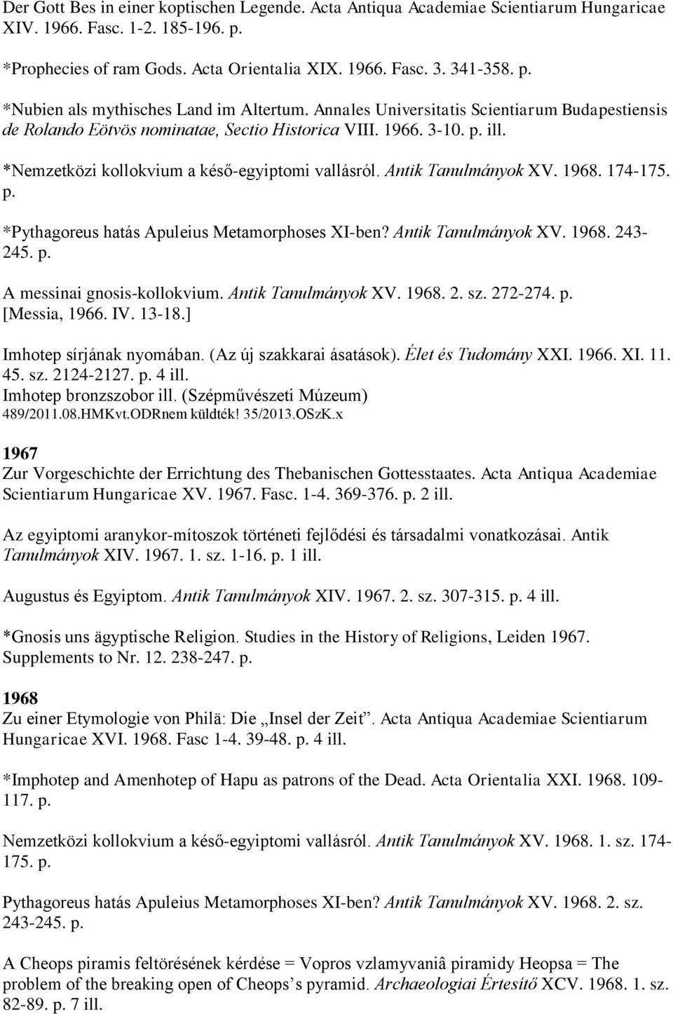 174-175. p. *Pythagoreus hatás Apuleius Metamorphoses XI-ben? Antik Tanulmányok XV. 1968. 243-245. p. A messinai gnosis-kollokvium. Antik Tanulmányok XV. 1968. 2. sz. 272-274. p. [Messia, 1966. IV.