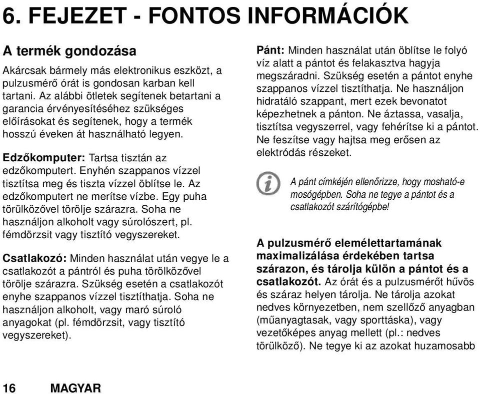 Enyhén szappanos vízzel tisztítsa meg és tiszta vízzel öblítse le. Az edzőkomputert ne merítse vízbe. Egy puha törülközővel törölje szárazra. Soha ne használjon alkoholt vagy súrolószert, pl.