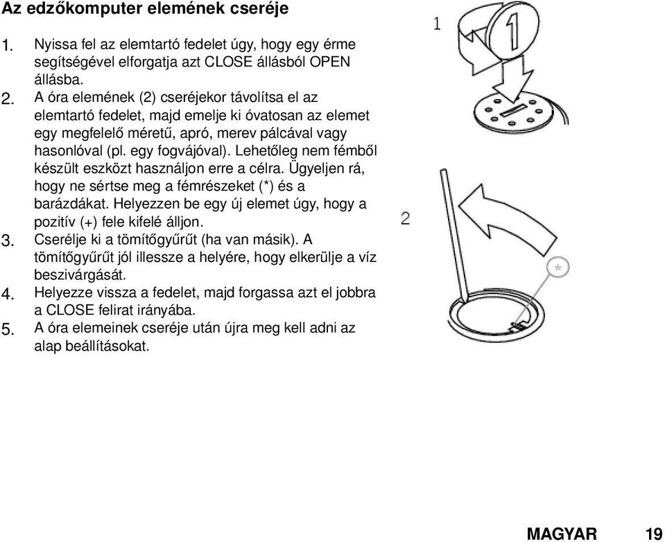 Lehetőleg nem fémből készült eszközt használjon erre a célra. Ügyeljen rá, hogy ne sértse meg a fémrészeket (*) és a barázdákat. Helyezzen be egy új elemet úgy, hogy a pozitív (+) fele kifelé álljon.