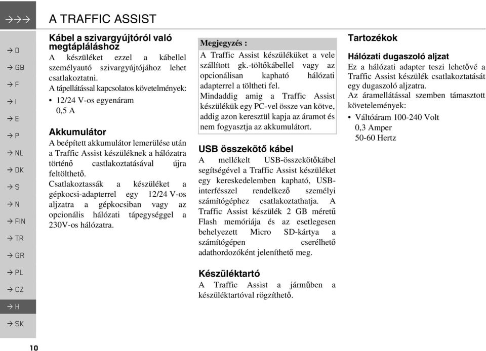 feltölthető. Csatlakoztassák a készüléket a gépkocsi-adapterrel egy 12/24 V-os aljzatra a gépkocsiban vagy az opcionális hálózati tápegységgel a 230V-os hálózatra.