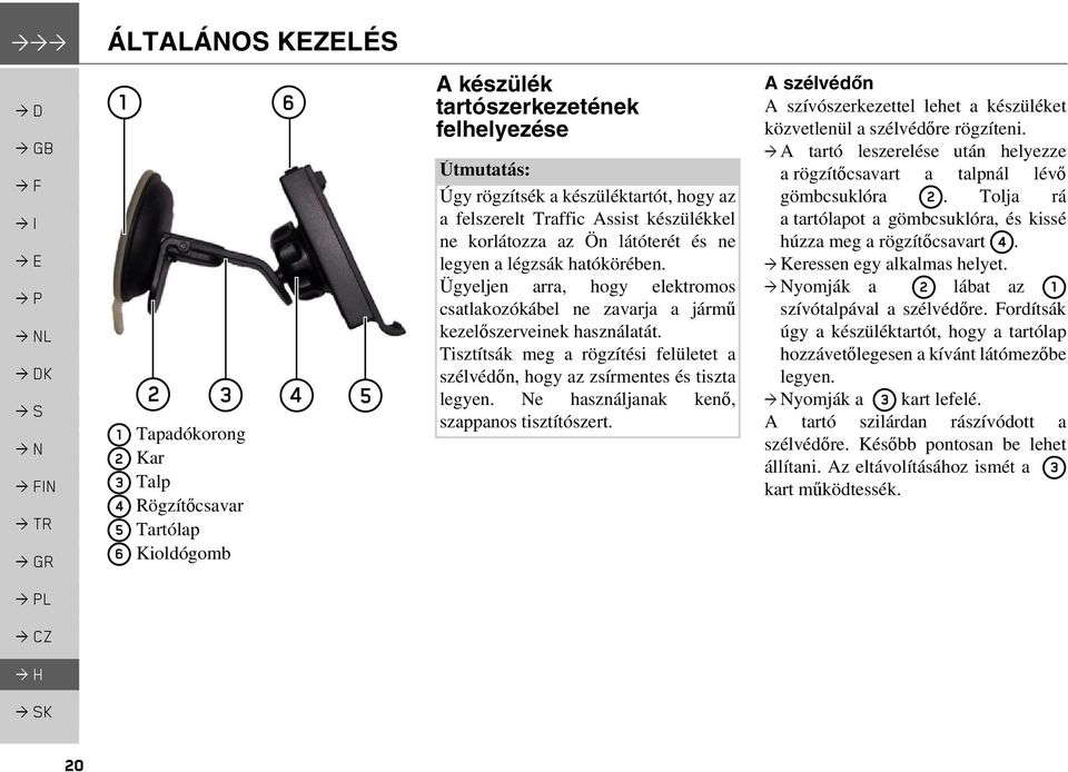 Ügyeljen arra, hogy elektromos csatlakozókábel ne zavarja a jármű kezelőszerveinek használatát. Tisztítsák meg a rögzítési felületet a szélvédőn, hogy az zsírmentes és tiszta legyen.