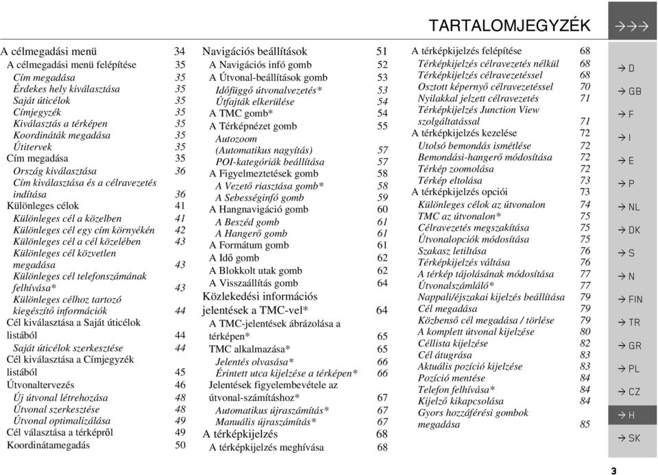 cél a cél közelében 43 Különleges cél közvetlen megadása 43 Különleges cél telefonszámának felhívása* 43 Különleges célhoz tartozó kiegészítő információk 44 Cél kiválasztása a Saját úticélok listából