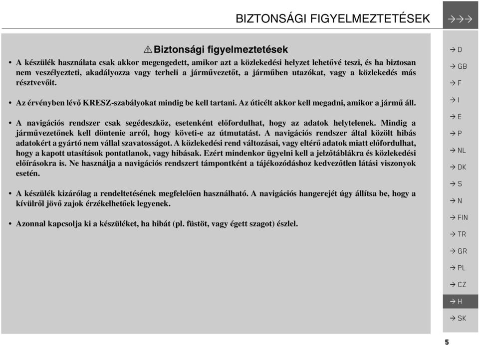 járműben utazókat, vagy a közlekedés más résztvevőit. Az érvényben lévő KRESZ-szabályokat mindig be kell tartani. Az úticélt akkor kell megadni, amikor a jármű áll.