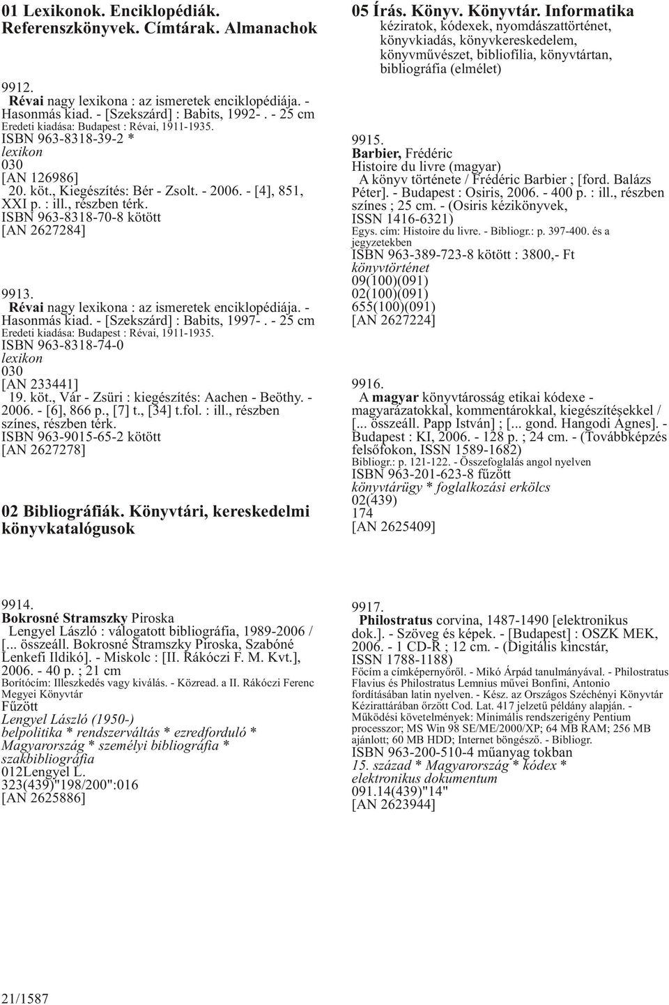 ISBN 963-8318-70-8 kötött [AN 2627284] 9913. Révai nagy lexikona : az ismeretek enciklopédiája. - Hasonmás kiad. - [Szekszárd] : Babits, 1997-. - 25 cm Eredeti kiadása: Budapest : Révai, 1911-1935.