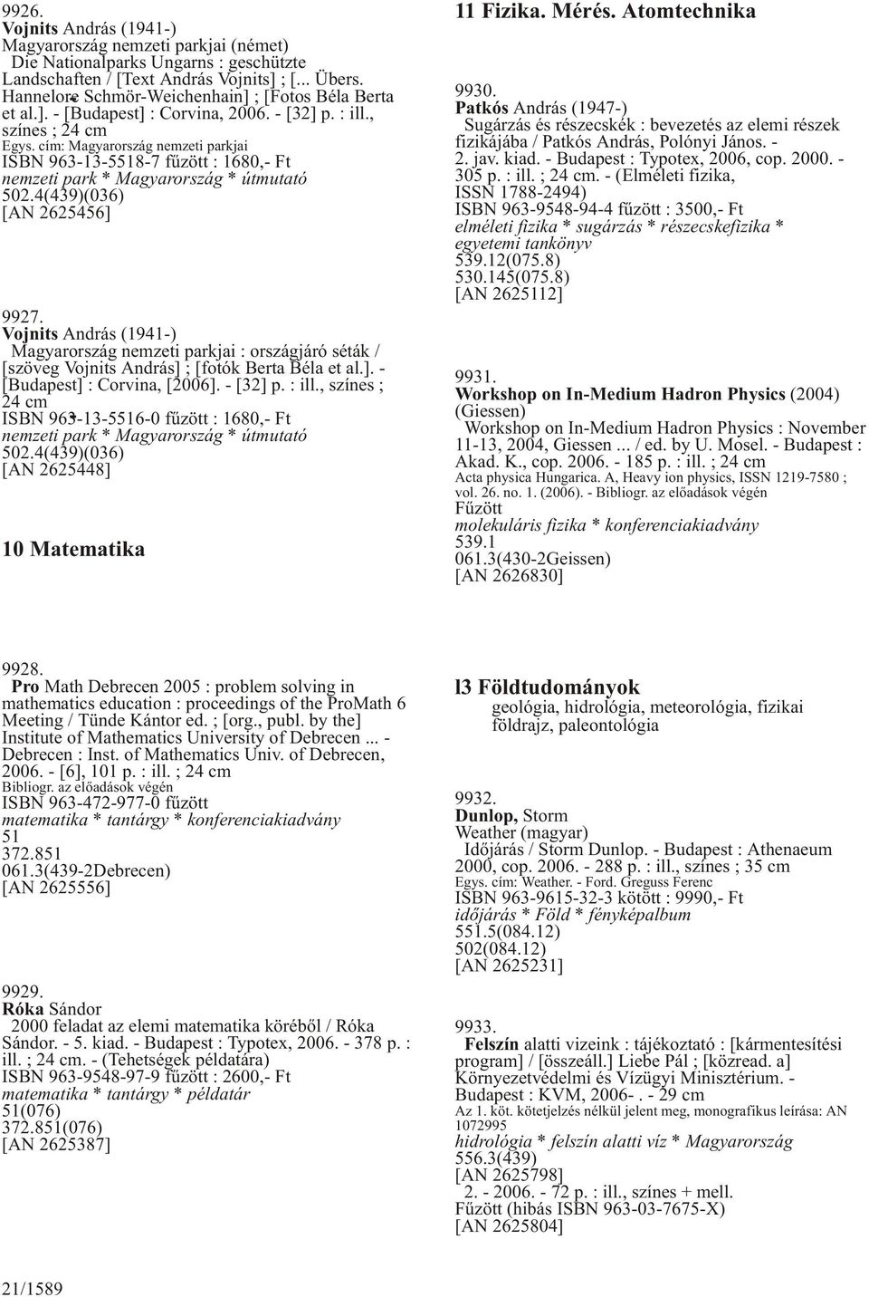 cím: Magyarország nemzeti parkjai ISBN 963-13-5518-7 fûzött : 1680,- Ft nemzeti park * Magyarország * útmutató 502.4(439)(036) [AN 2625456] 9927.