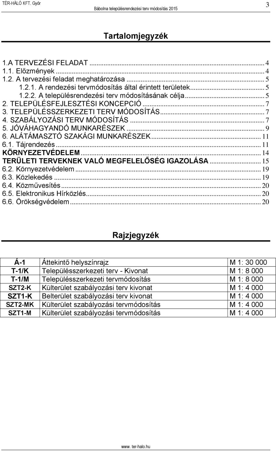 1. Tájrendezés... 11 KÖRNYEZETVÉDELEM... 14 TERÜLETI TERVEKNEK VALÓ MEGFELELŐSÉG IGAZOLÁSA... 15 6.2. Környezetvédelem... 19 6.3. Közlekedés... 19 6.4. Közművesítés... 20 6.5. Elektronikus Hírközlés.