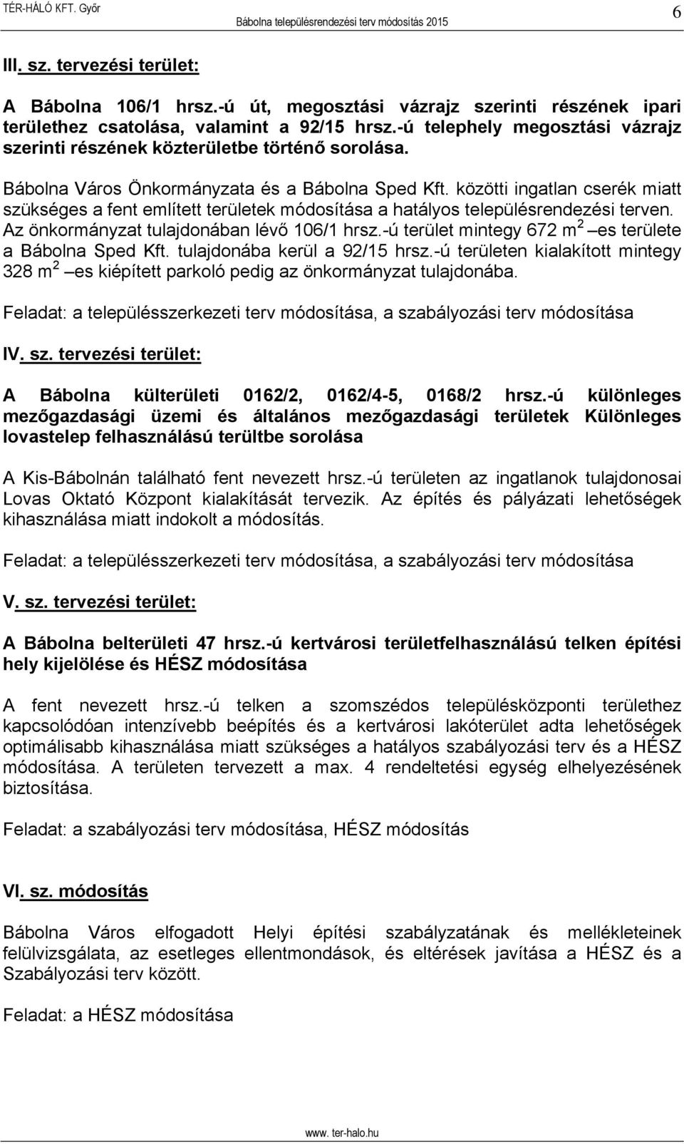 közötti ingatlan cserék miatt szükséges a fent említett területek módosítása a hatályos településrendezési terven. Az önkormányzat tulajdonában lévő 106/1 hrsz.