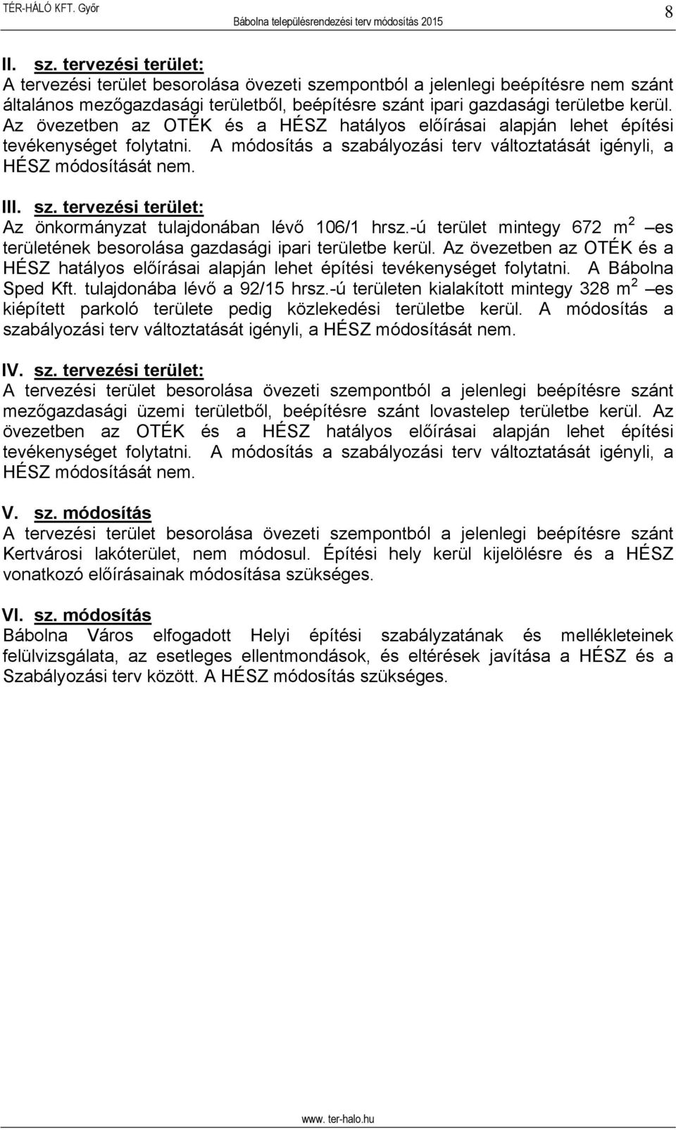 -ú terület mintegy 672 m 2 es területének besorolása gazdasági ipari területbe kerül. Az övezetben az OTÉK és a HÉSZ hatályos előírásai alapján lehet építési tevékenységet folytatni.