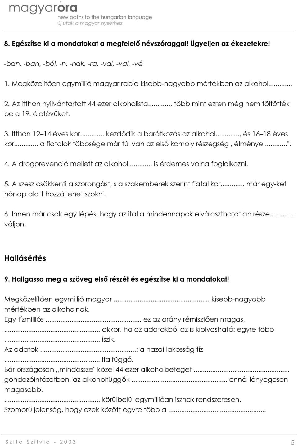 Itthon 12 14 éves kor... kezdődik a barátkozás az alkohol..., és 16 18 éves kor... a fiatalok többsége már túl van az első komoly részegség élménye...". 4. A drogprevenció mellett az alkohol.