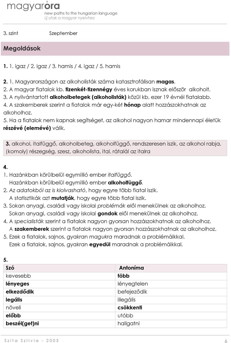 A szakemberek szerint a fiatalok már egy-két hónap alatt hozzászokhatnak az alkoholhoz. 5. Ha a fiatalok nem kapnak segítséget, az alkohol nagyon hamar mindennapi életük részévé (elemévé) válik. 3.