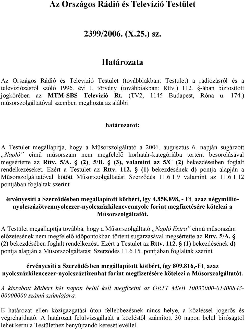 ) műsorszolgáltatóval szemben meghozta az alábbi határozatot: A Testület megállapítja, hogy a Műsorszolgáltató a 2006. augusztus 6.