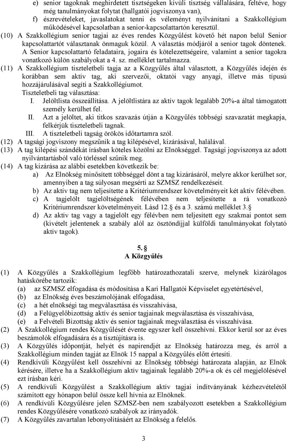 (10) A Szakkollégium senior tagjai az éves rendes Közgyűlést követő hét napon belül Senior kapcsolattartót választanak önmaguk közül. A választás módjáról a senior tagok döntenek.