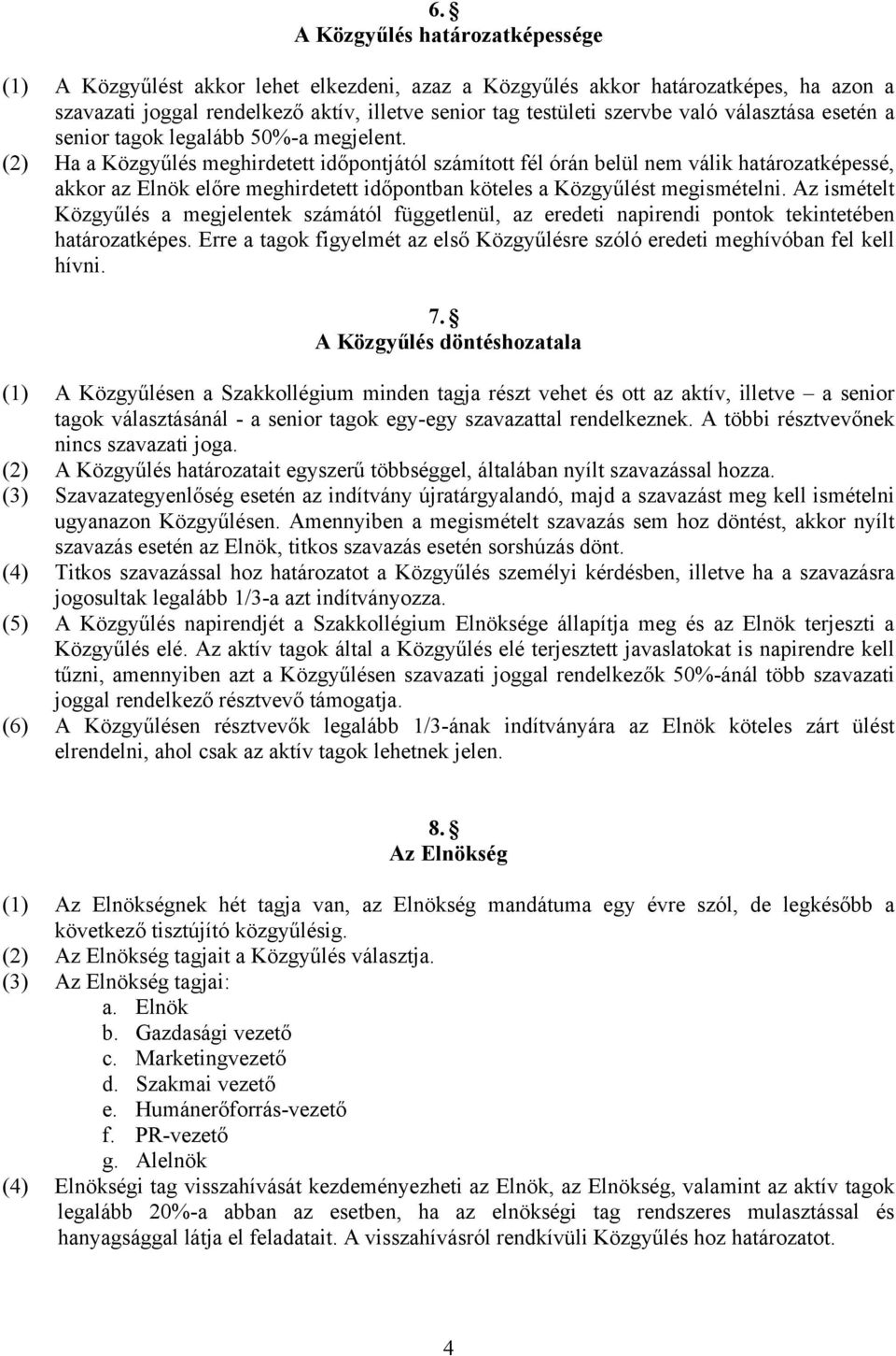 (2) Ha a Közgyűlés meghirdetett időpontjától számított fél órán belül nem válik határozatképessé, akkor az Elnök előre meghirdetett időpontban köteles a Közgyűlést megismételni.